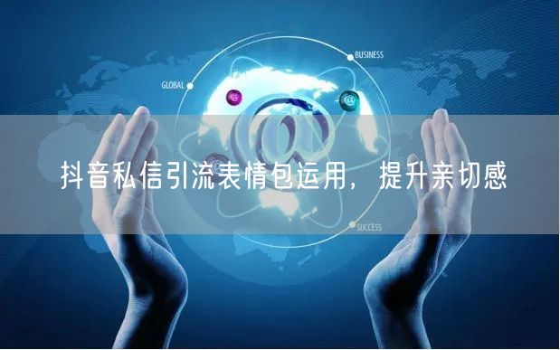抖音私信引流表情包运用，提升亲切感