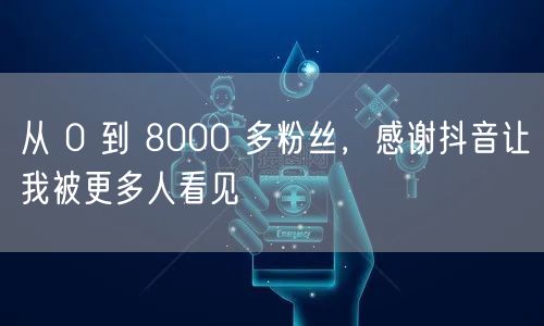 从 0 到 8000 多粉丝，感谢抖音让我被更多人看见