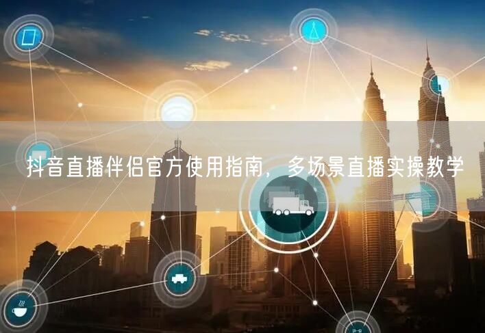 抖音直播伴侣官方使用指南，多场景直播实操教学
