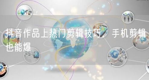 抖音作品上热门剪辑技巧，手机剪辑也能爆