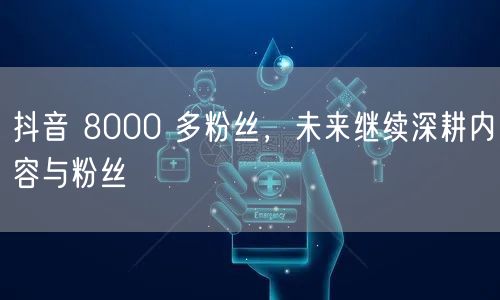 抖音 8000 多粉丝，未来继续深耕内容与粉丝