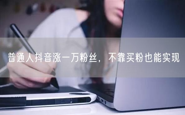 普通人抖音涨一万粉丝，不靠买粉也能实现