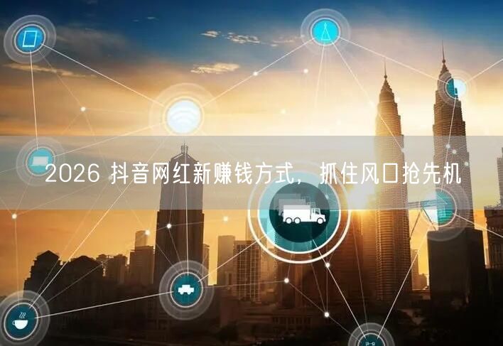 2026 抖音网红新赚钱方式，抓住风口抢先机