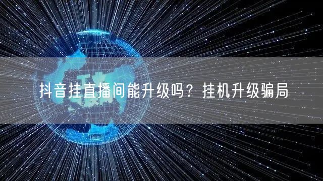 抖音挂直播间能升级吗？挂机升级骗局