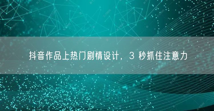 抖音作品上热门剧情设计，3 秒抓住注意力