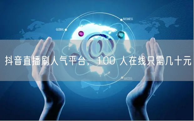 抖音直播刷人气平台，100 人在线只需几十元