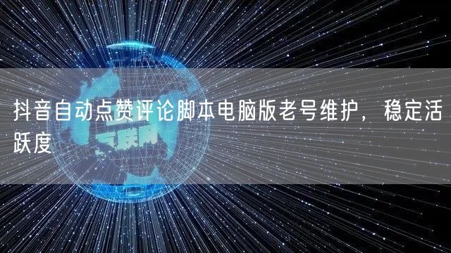 抖音自动点赞评论脚本电脑版老号维护，稳定活跃度