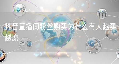 抖音直播间粉丝购买为什么有人越买越凉