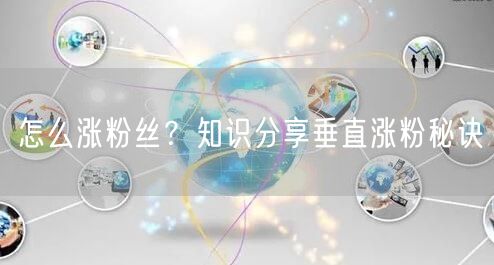 怎么涨粉丝？知识分享垂直涨粉秘诀
