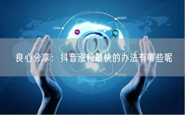 良心分享：抖音涨粉最快的办法有哪些呢