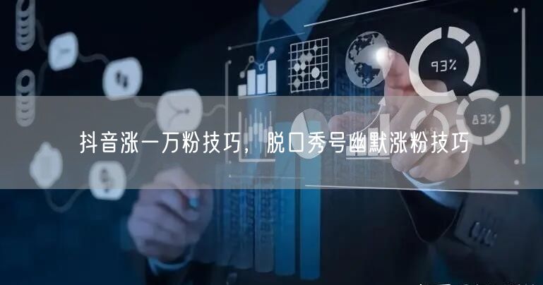 抖音涨一万粉技巧，脱口秀号幽默涨粉技巧