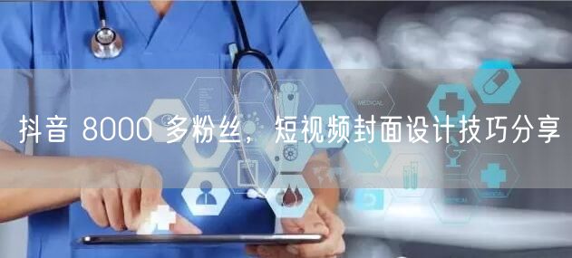 抖音 8000 多粉丝，短视频封面设计技巧分享