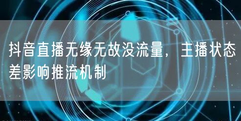 抖音直播无缘无故没流量，主播状态差影响推流机制