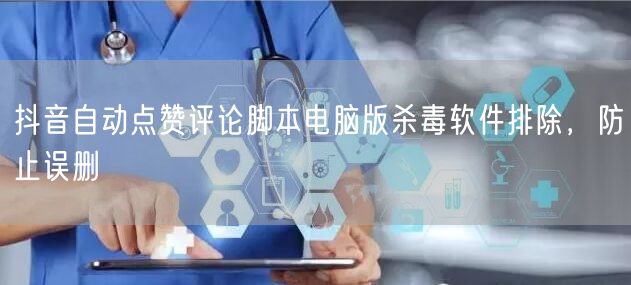 抖音自动点赞评论脚本电脑版杀毒软件排除，防止误删