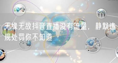 无缘无故抖音直播没有流量，静默违规处罚你不知道