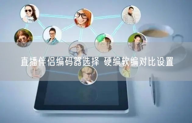 直播伴侣编码器选择 硬编软编对比设置
