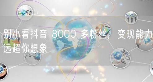 别小看抖音 8000 多粉丝，变现能力远超你想象