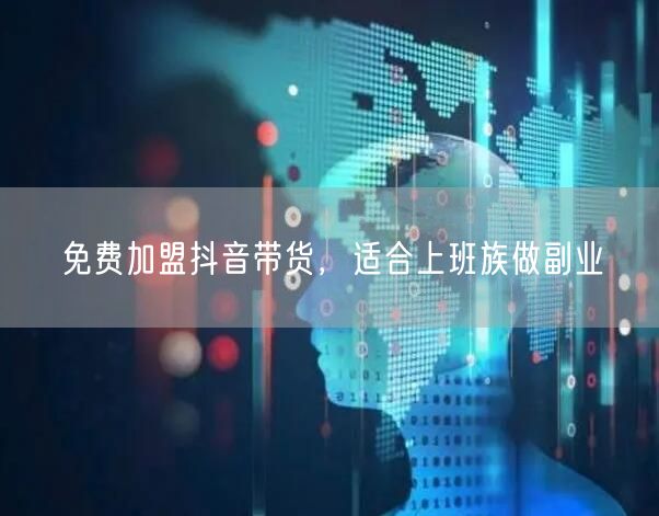 免费加盟抖音带货，适合上班族做副业