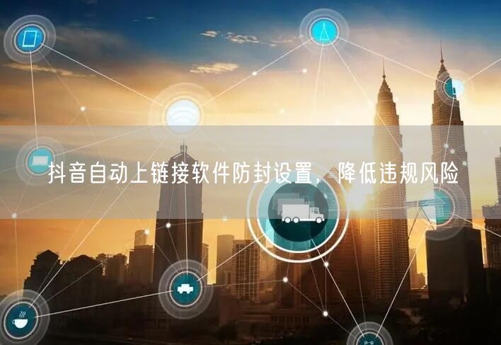 抖音自动上链接软件防封设置，降低违规风险