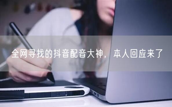 全网寻找的抖音配音大神，本人回应来了