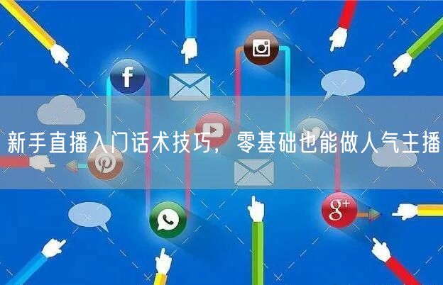 新手直播入门话术技巧，零基础也能做人气主播