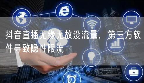 抖音直播无缘无故没流量，第三方软件导致隐性限流