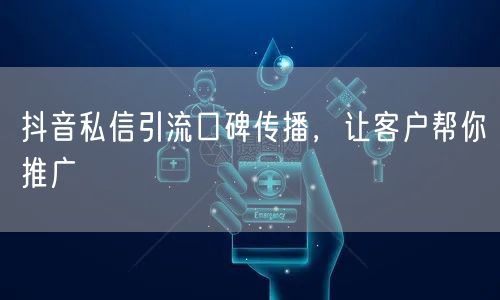 抖音私信引流口碑传播，让客户帮你推广