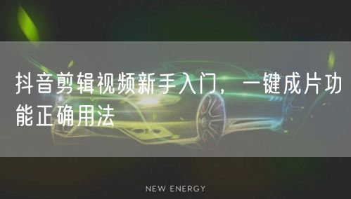 抖音剪辑视频新手入门，一键成片功能正确用法