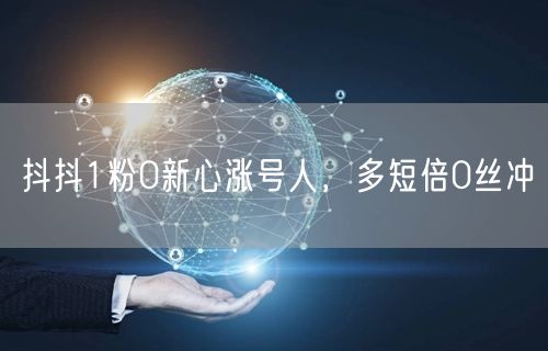 抖抖1粉0新心涨号人，多短倍0丝冲