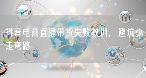 抖音电商直播带货失败教训，避坑少走弯路