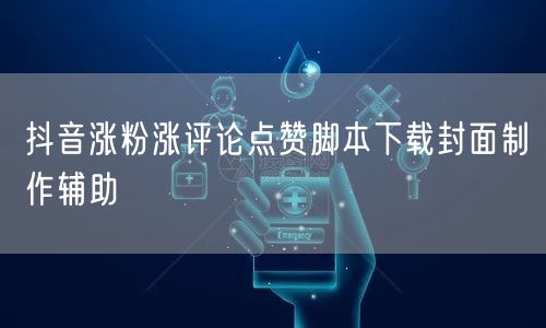 抖音涨粉涨评论点赞脚本下载封面制作辅助