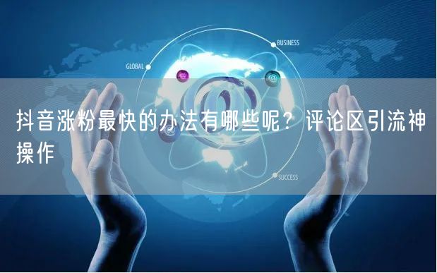 抖音涨粉最快的办法有哪些呢？评论区引流神操作