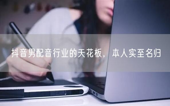 抖音男配音行业的天花板，本人实至名归