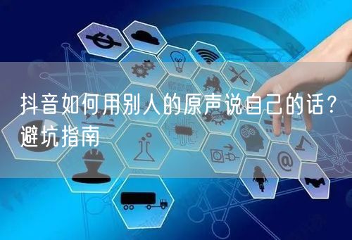 抖音如何用别人的原声说自己的话？避坑指南
