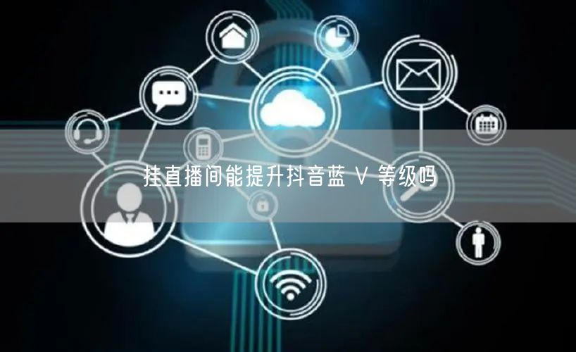 挂直播间能提升抖音蓝 V 等级吗