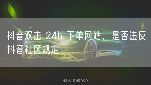 抖音双击 24h 下单网站，是否违反抖音社区规定