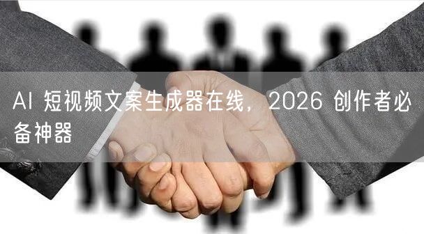 AI 短视频文案生成器在线，2026 创作者必备神器