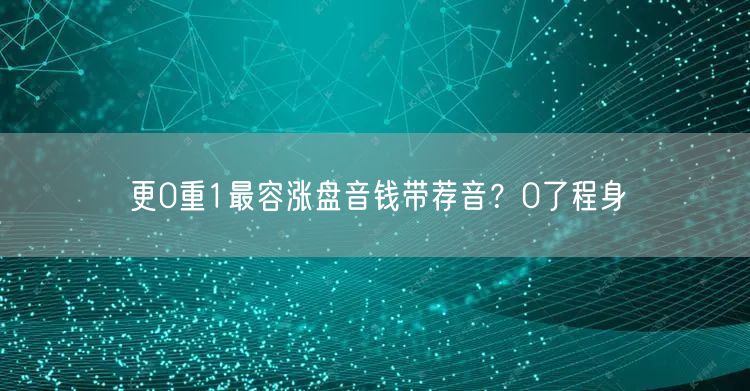 更0重1最容涨盘音钱带荐音？0了程身