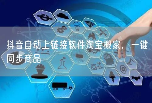 抖音自动上链接软件淘宝搬家，一键同步商品