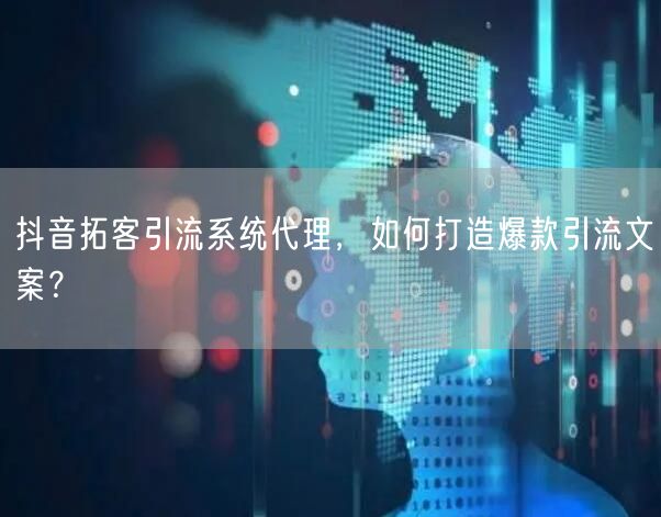 抖音拓客引流系统代理，如何打造爆款引流文案？