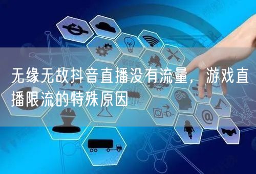 无缘无故抖音直播没有流量，游戏直播限流的特殊原因