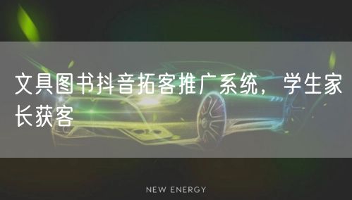 文具图书抖音拓客推广系统，学生家长获客