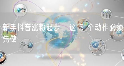 新手抖音涨粉起步，这 5 个动作必须先做