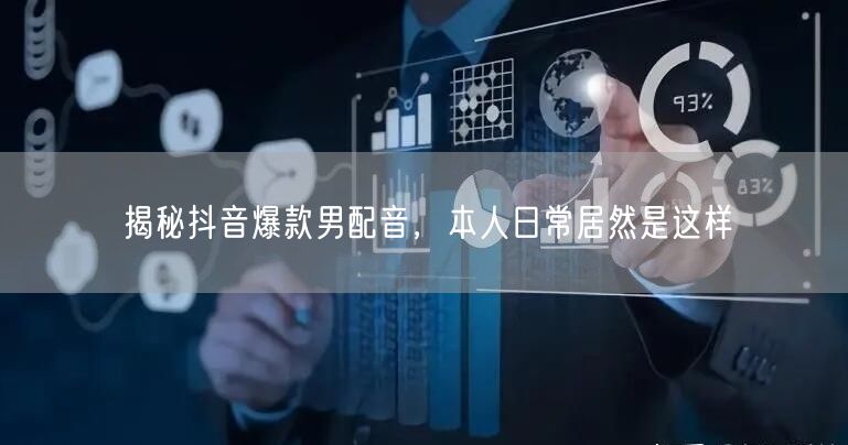 揭秘抖音爆款男配音，本人日常居然是这样