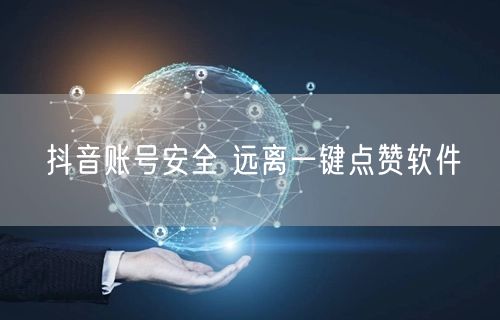 抖音账号安全 远离一键点赞软件