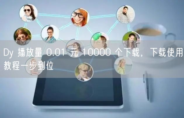 Dy 播放量 0.01 元 10000 个下载，下载使用教程一步到位