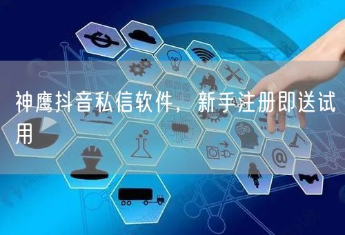 神鹰抖音私信软件，新手注册即送试用