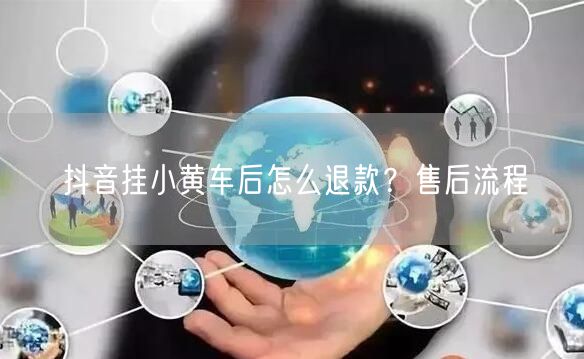 抖音挂小黄车后怎么退款？售后流程
