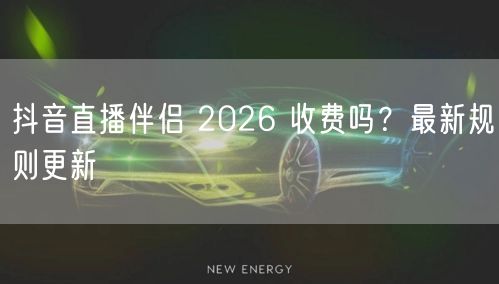 抖音直播伴侣 2026 收费吗？最新规则更新