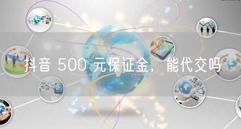 抖音 500 元保证金，能代交吗